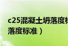 c25混凝土坍落度标准是多少（c25混凝土坍落度标准）