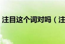 注目这个词对吗（注目与瞩目的区别是什么）