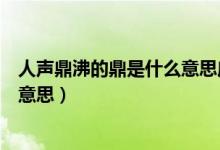 人声鼎沸的鼎是什么意思应该是什么（人声鼎沸的鼎是什么意思）