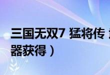 三国无双7 猛将传 武器（三国无双7猛将传武器获得）