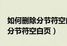如何删除分节符空白页word文档(如何删除分节符空白页)