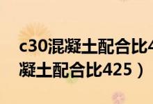 c30混凝土配合比425水泥多少公斤（c30混凝土配合比425）