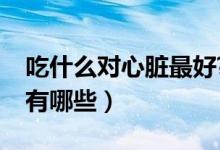吃什么对心脏最好?（吃什么对心脏好的食物有哪些）