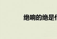 绝响的绝是什么意思（绝响）