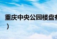 重庆中央公园楼盘有哪些（重庆中央公园楼盘）