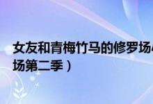 女友和青梅竹马的修罗场小说剧情（女友与青梅竹马的修罗场第二季）