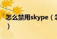 怎么禁用skype（怎么禁止skype开机自启动）