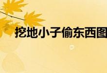 挖地小子偷东西图片(挖地小子偷东西)