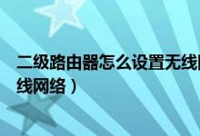 二级路由器怎么设置无线网络上网（二级路由器怎么设置无线网络）