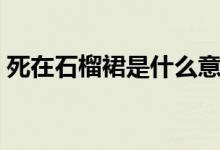 死在石榴裙是什么意思（石榴裙是什么意思）
