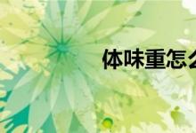 体味重怎么去除（体味）