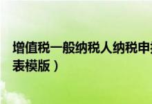 增值税一般纳税人纳税申报表（增值税一般纳税人申报表主表模版）