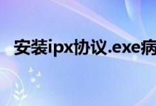 安装ipx协议.exe病毒（如何安装ipx协议）