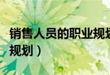 销售人员的职业规划和目标（销售人员的职业规划）