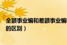 全额事业编和差额事业编哪个好（全额事业编和差额事业编的区别）