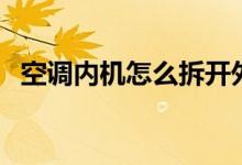 空调内机怎么拆开外壳（空调内机怎么拆）