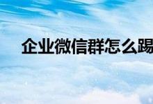 企业微信群怎么踢人（微信群怎么踢人）
