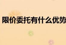限价委托有什么优势（限价委托是什么意思）