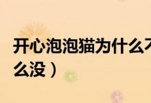 开心泡泡猫为什么不能玩了（开心泡泡猫为什么没）
