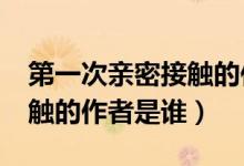 第一次亲密接触的作者是谁?（第一次亲密接触的作者是谁）