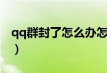 qq群封了怎么办怎么解（qq群被封怎么解封）