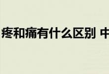 疼和痛有什么区别 中医（疼和痛有什么区别）
