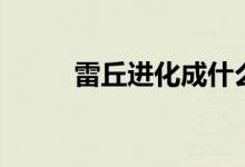 雷丘进化成什么样子(雷丘进化)