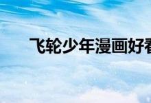 飞轮少年漫画好看吗（飞轮少年漫画）