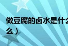 做豆腐的卤水是什么成分（做豆腐的卤水是什么）