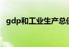 gdp和工业生产总值（gdp和工业总产值）