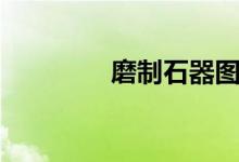 磨制石器图片（磨制石器）