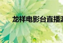 龙祥电影台直播源地址（龙祥电影台）