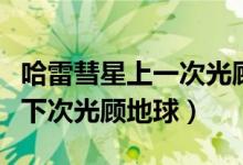 哈雷彗星上一次光顾地球是哪一年(哈雷彗星下次光顾地球)