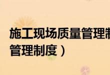 施工现场质量管理制度牌图片(施工现场质量管理制度)