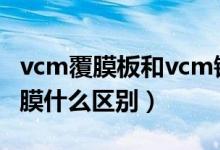 vcm覆膜板和vcm钢板（vcm覆膜板和pvc覆膜什么区别）