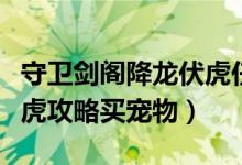 守卫剑阁降龙伏虎任务攻略（守卫剑阁降龙伏虎攻略买宠物）