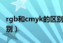 rgb和cmyk的区别及特点（rgb和cmyk的区别）