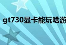 gt730显卡能玩啥游戏（gt730显卡怎么样）