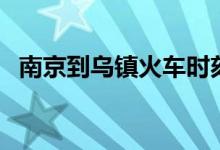 南京到乌镇火车时刻表查询（南京到乌镇）