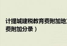 计提城建税教育费附加地方教育费附加（计提城建税和教育费附加分录）
