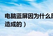 电脑蓝屏因为什么原因（电脑蓝屏是什么原因造成的）