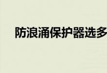 防浪涌保护器选多大的（防浪涌保护器）