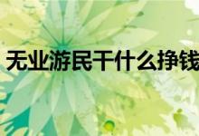 无业游民干什么挣钱（无业游民做什么赚钱）