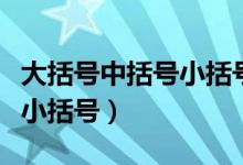 大括号中括号小括号什么意思（大括号中括号小括号）