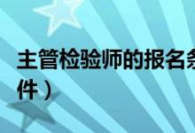主管检验师的报名条件（报考主管检验师的条件）