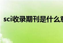 sci收录期刊是什么意思（sci收录号是什么）