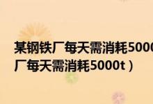 某钢铁厂每天需消耗5000t含fe2o376%的磁铁矿(某钢铁厂每天需消耗5000t)