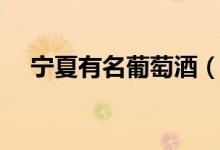 宁夏有名葡萄酒（宁夏葡萄酒庄有哪些）