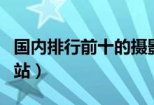 国内排行前十的摄影网站（最大的专业摄影网站）