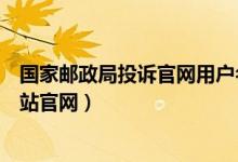 国家邮政局投诉官网用户名忘了怎么办（国家邮政局投诉网站官网）